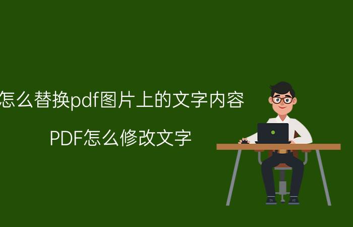 怎么替换pdf图片上的文字内容 PDF怎么修改文字？